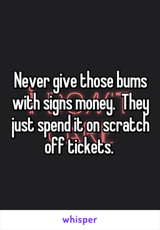 Never give those bums with signs money.  They just spend it on scratch off tickets. 