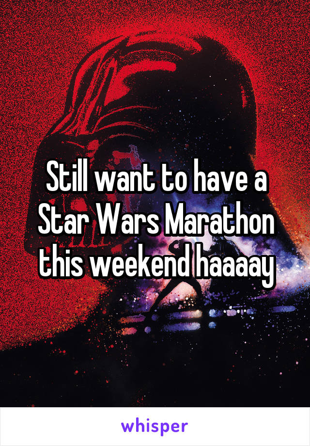 Still want to have a Star Wars Marathon this weekend haaaay