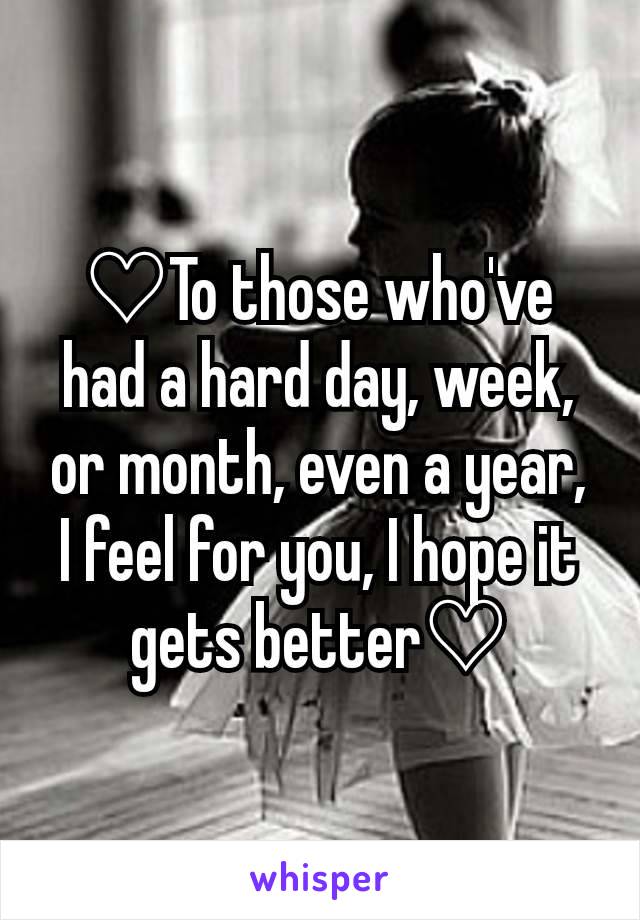 ♡To those who've had a hard day, week, or month, even a year, I feel for you, I hope it gets better♡