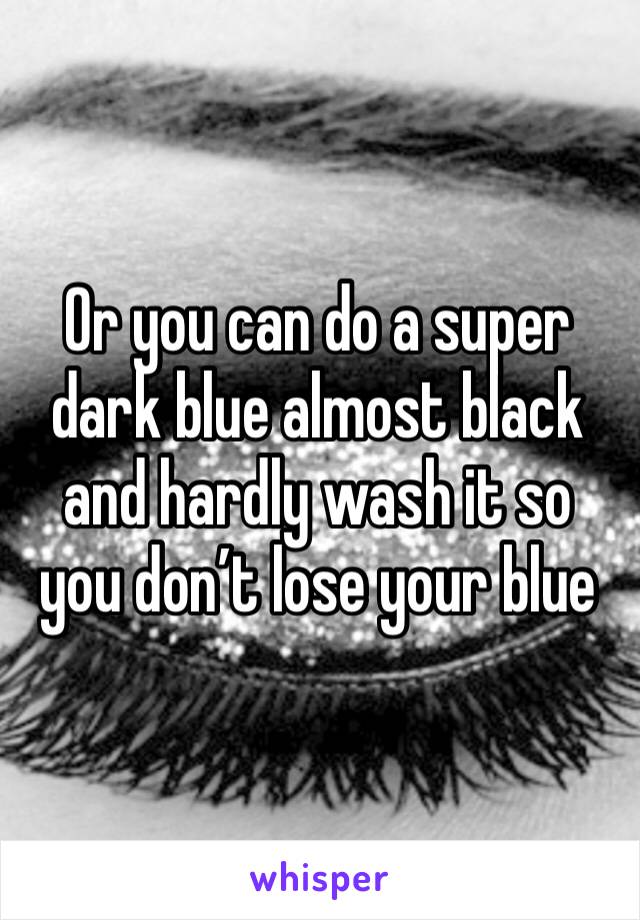 Or you can do a super dark blue almost black and hardly wash it so you don’t lose your blue 