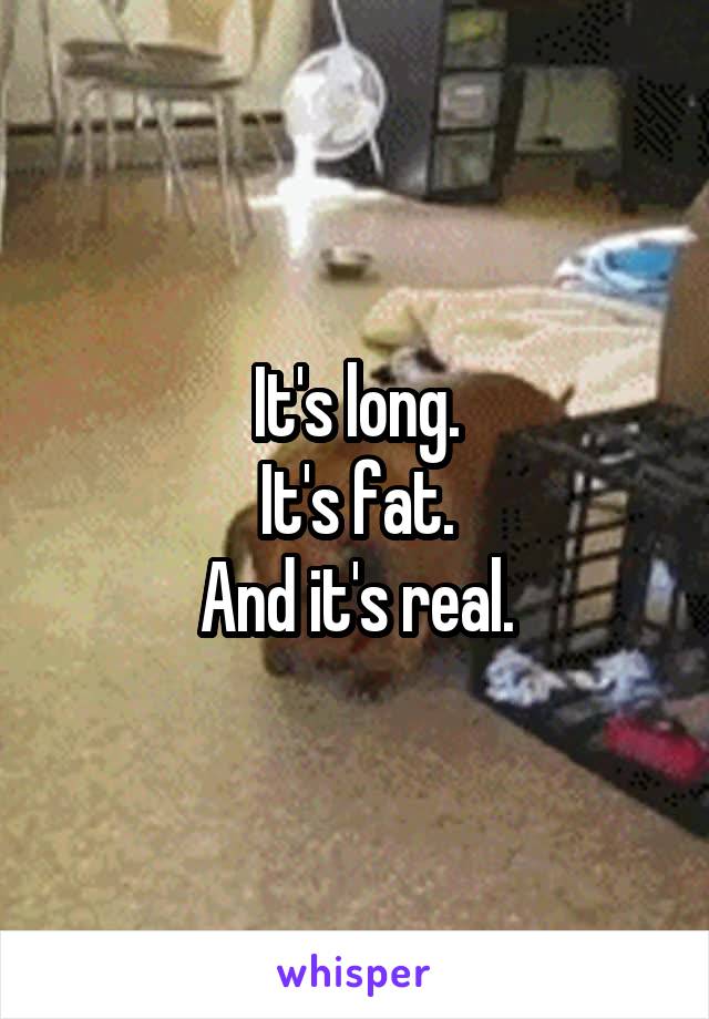 It's long.
It's fat.
And it's real.