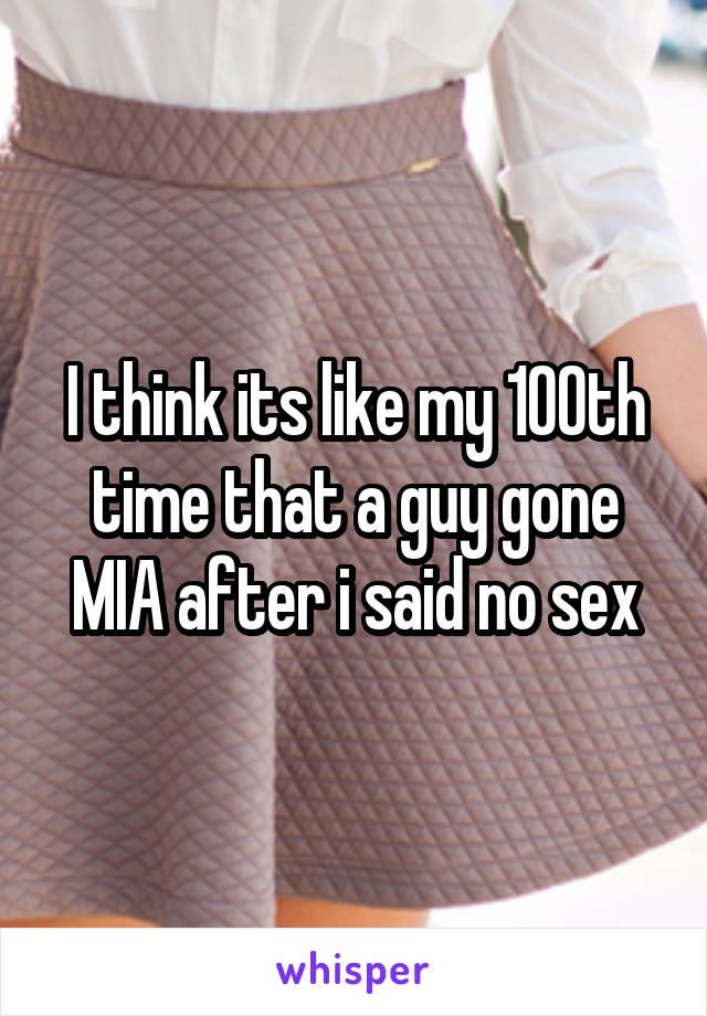 I think its like my 100th time that a guy gone MIA after i said no sex