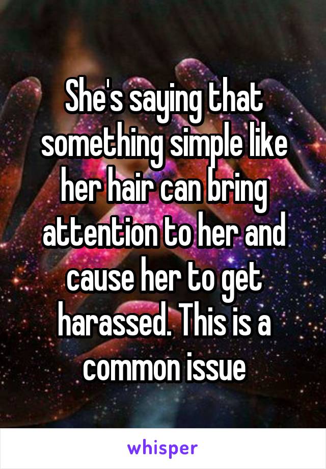 She's saying that something simple like her hair can bring attention to her and cause her to get harassed. This is a common issue