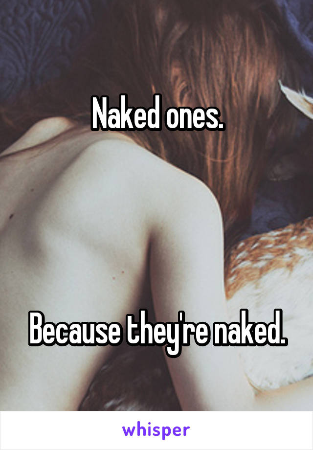 Naked ones.




Because they're naked.