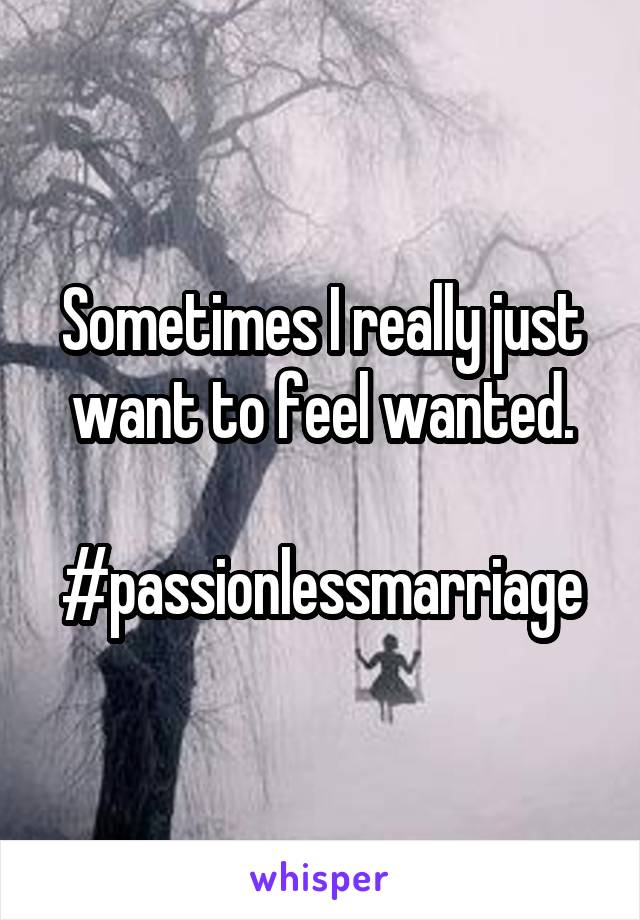Sometimes I really just want to feel wanted.

#passionlessmarriage