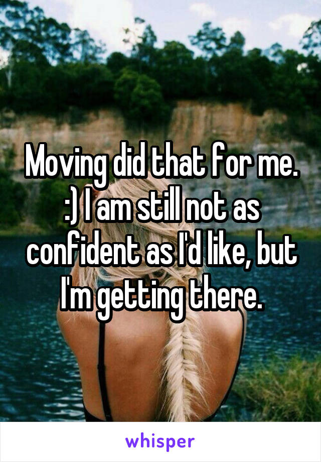 Moving did that for me. :) I am still not as confident as I'd like, but I'm getting there.