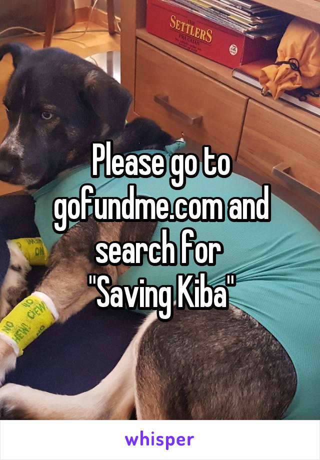 Please go to gofundme.com and search for 
"Saving Kiba"