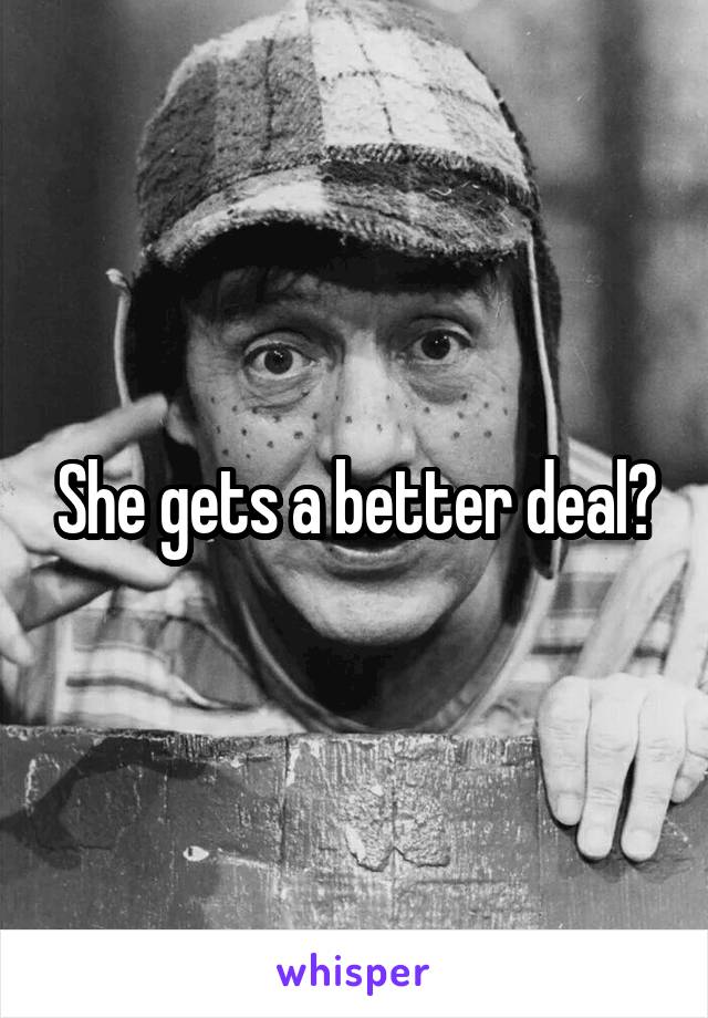 She gets a better deal?