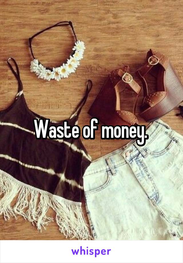 Waste of money. 