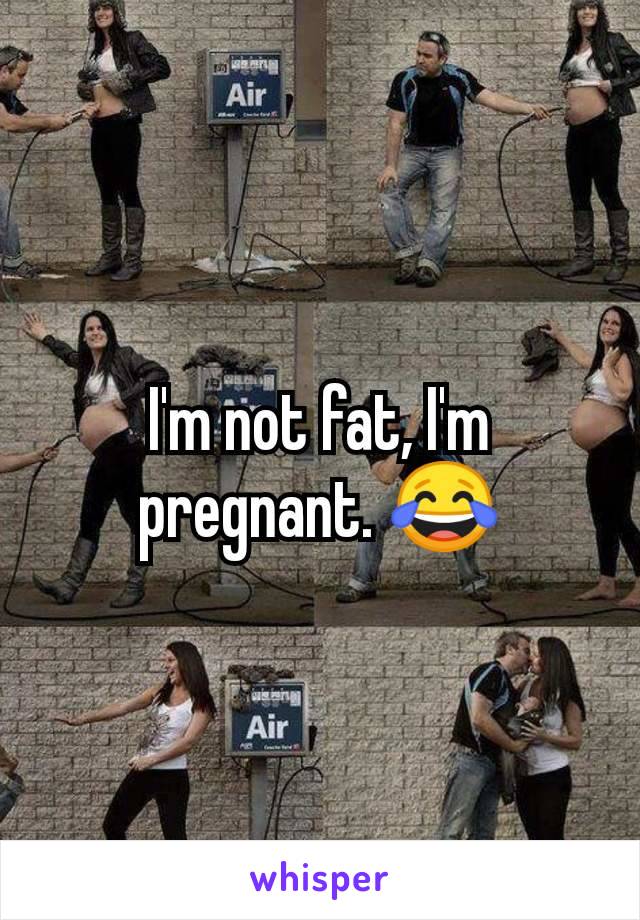 I'm not fat, I'm pregnant. 😂