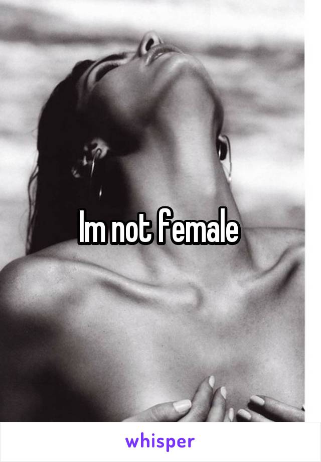 Im not female 
