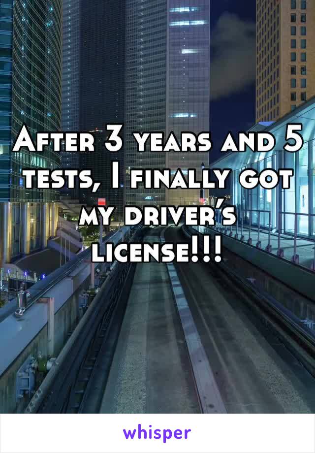 After 3 years and 5 tests, I finally got my driver’s license!!!
