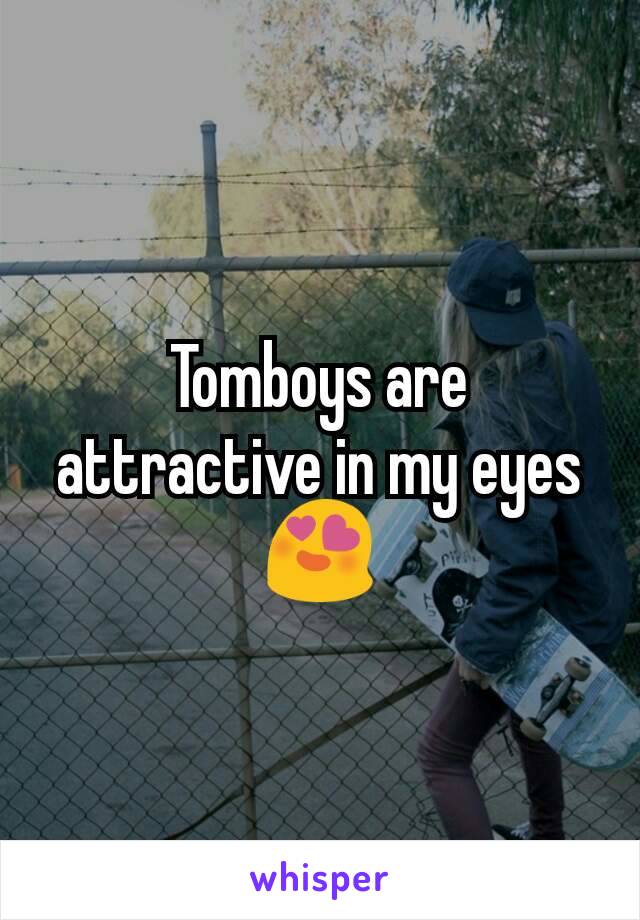 Tomboys are attractive in my eyes 😍
