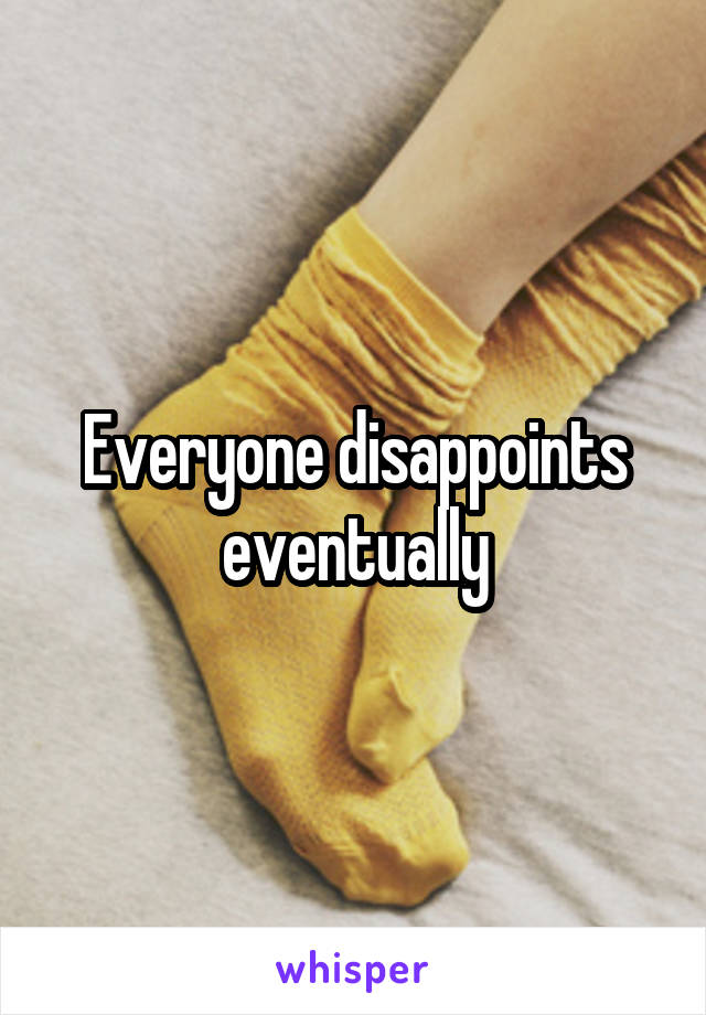 Everyone disappoints eventually