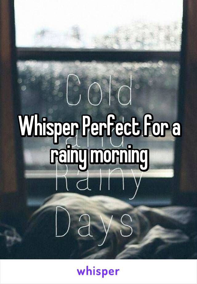 Whisper Perfect for a rainy morning