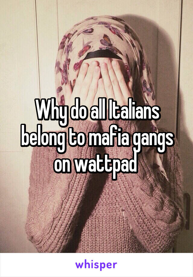 Why do all Italians belong to mafia gangs on wattpad 