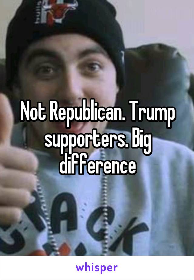 Not Republican. Trump supporters. Big difference