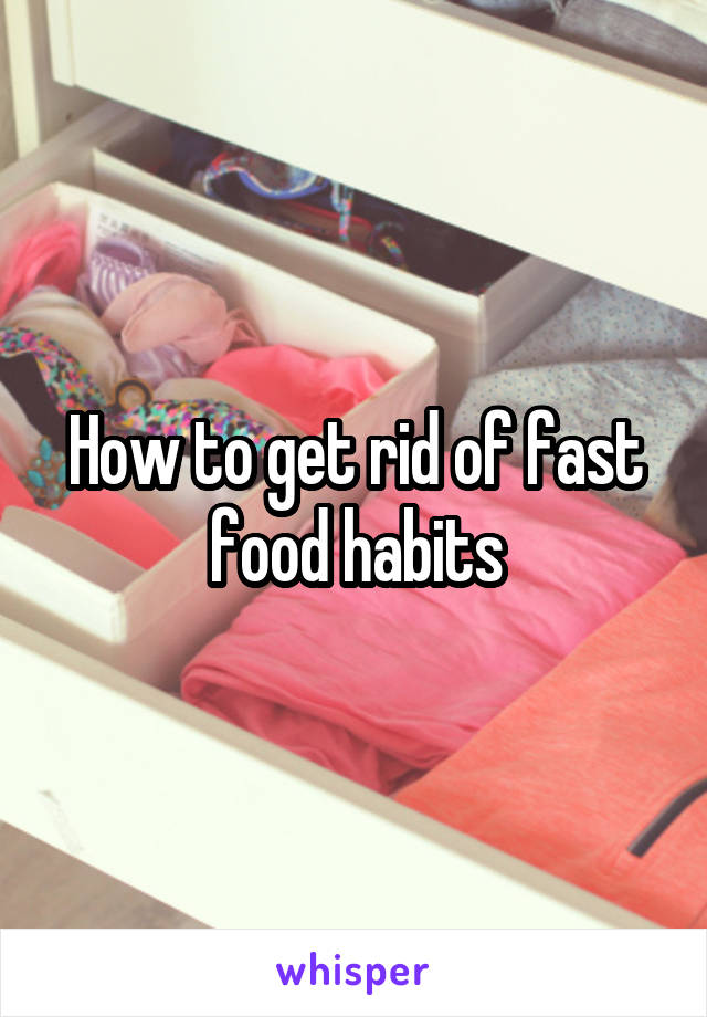 How to get rid of fast food habits