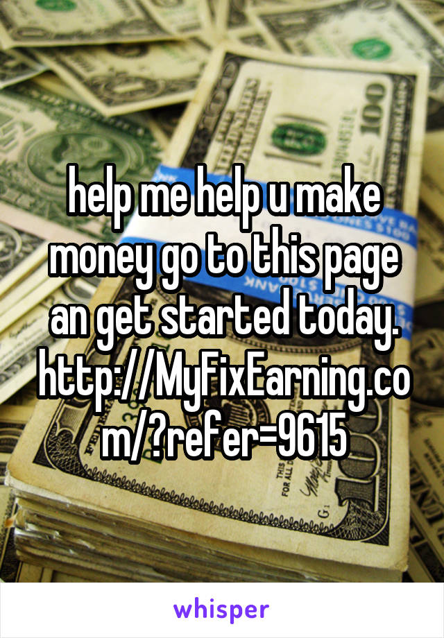 help me help u make money go to this page an get started today.
http://MyFixEarning.com/?refer=9615