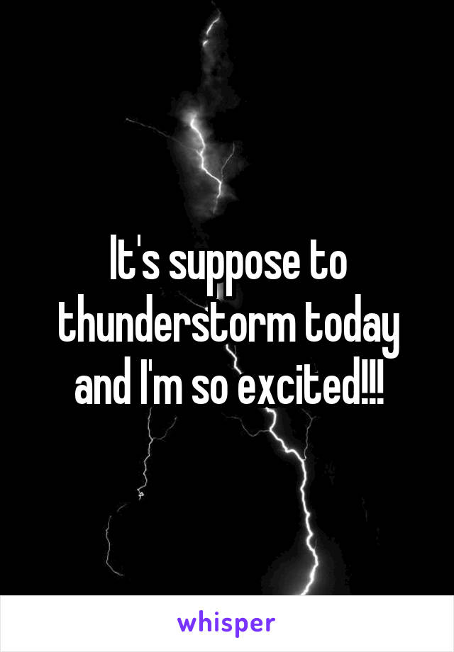 It's suppose to thunderstorm today and I'm so excited!!!