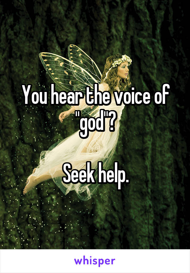 You hear the voice of "god"?

Seek help.