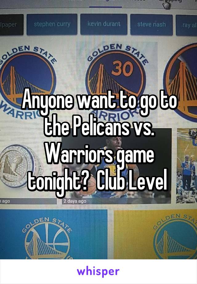 Anyone want to go to the Pelicans vs. Warriors game tonight?  Club Level 