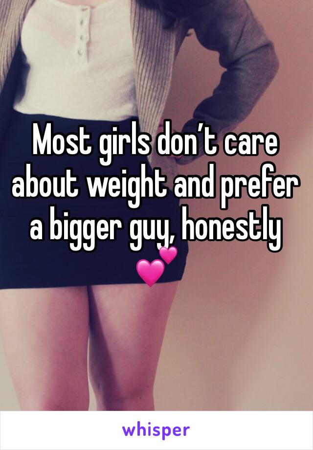 Most girls don’t care about weight and prefer a bigger guy, honestly 💕