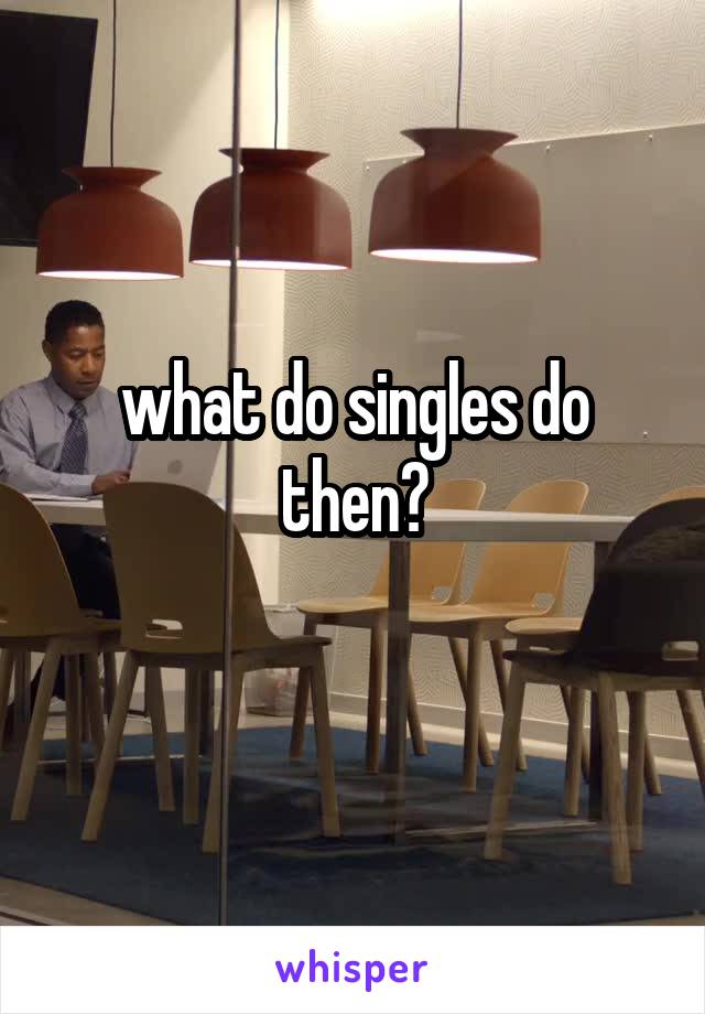 what do singles do then?
