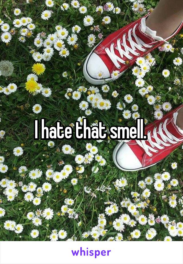I hate that smell. 