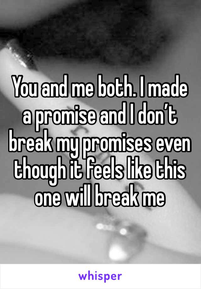 You and me both. I made a promise and I don’t break my promises even though it feels like this one will break me