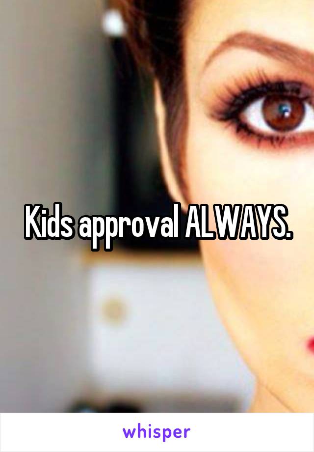 Kids approval ALWAYS.