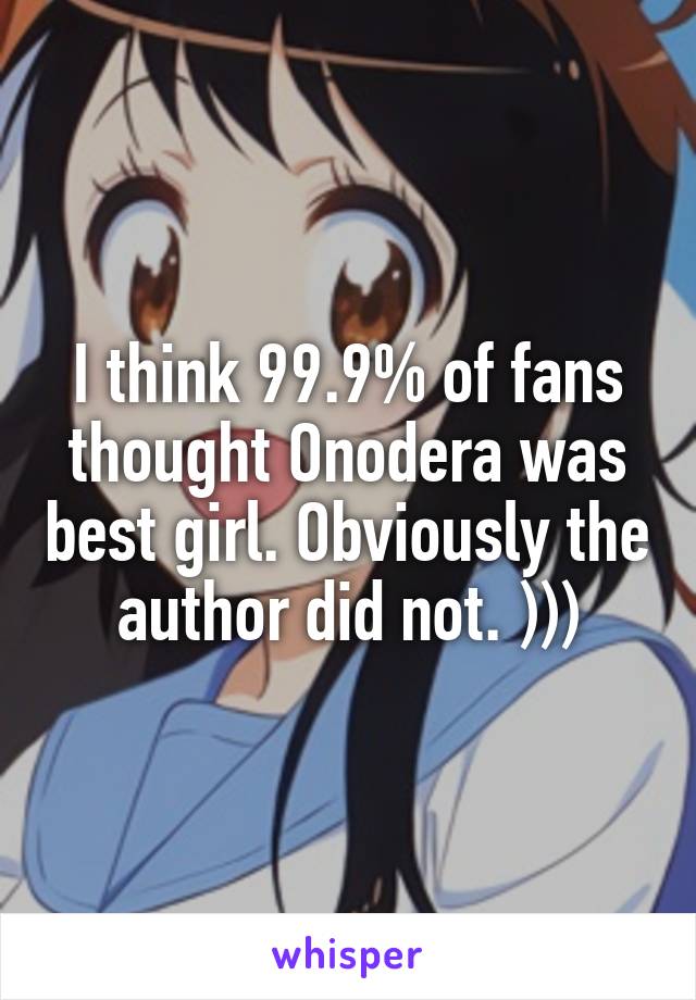 I think 99.9% of fans thought Onodera was best girl. Obviously the author did not. )))