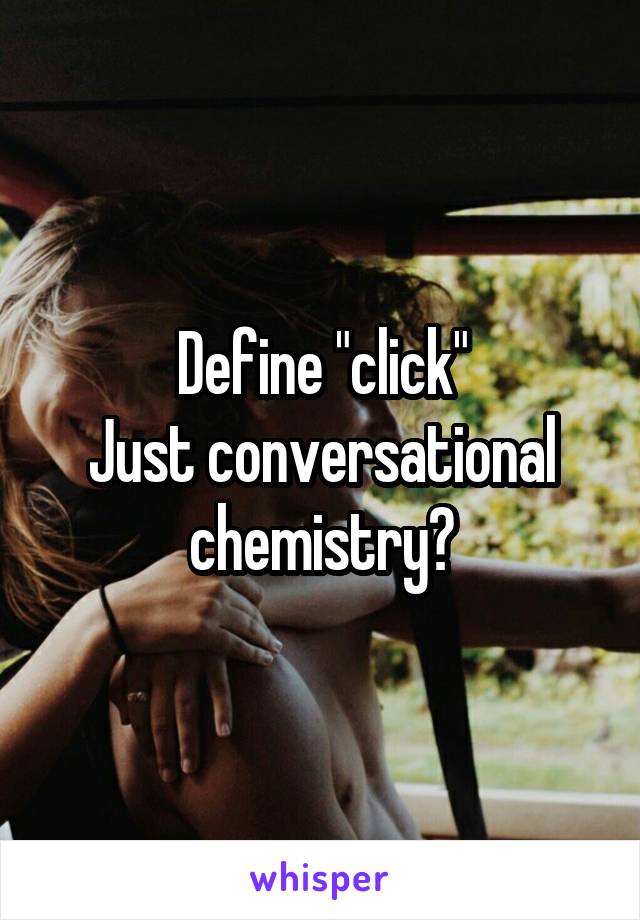 Define "click"
Just conversational chemistry?