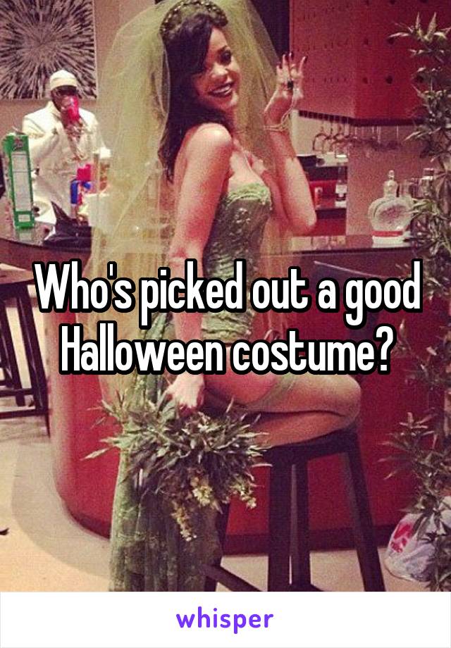 Who's picked out a good Halloween costume?