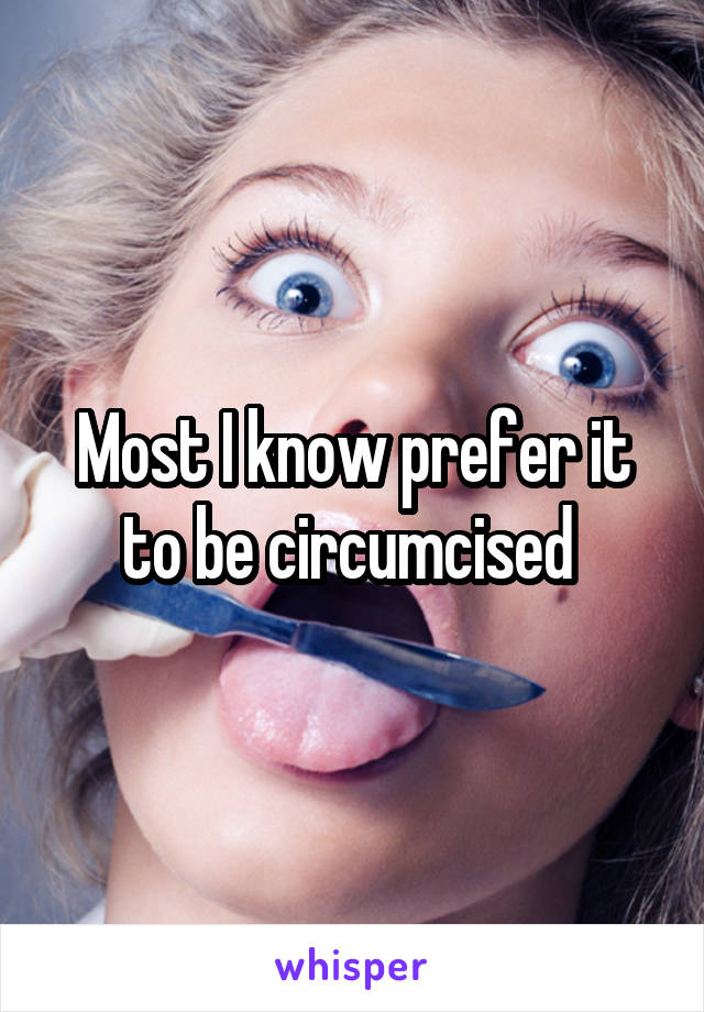 Most I know prefer it to be circumcised 