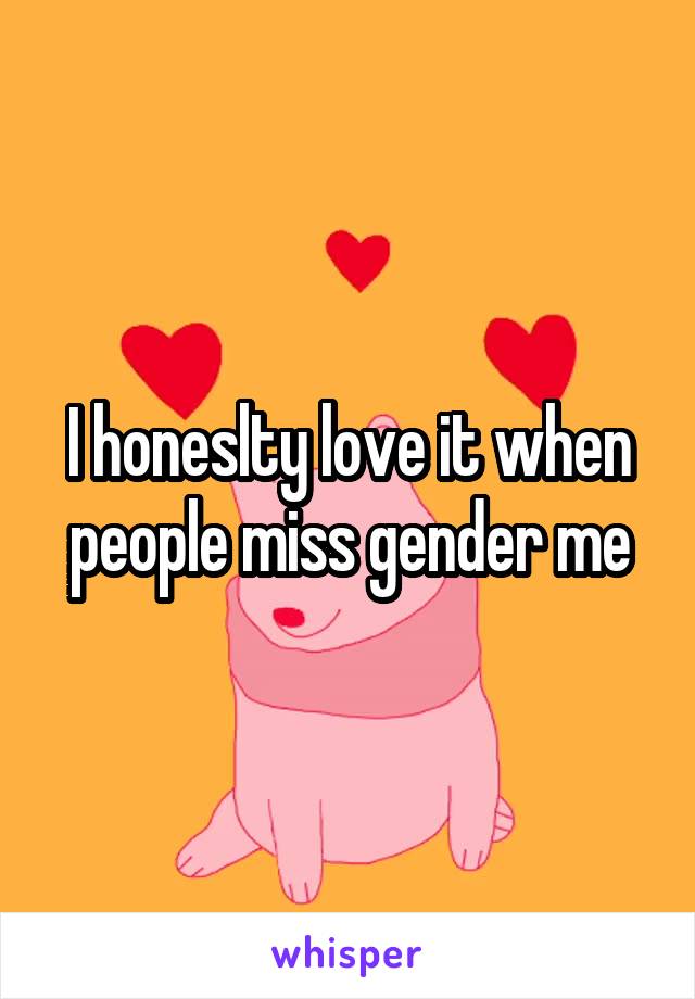 I honeslty love it when people miss gender me