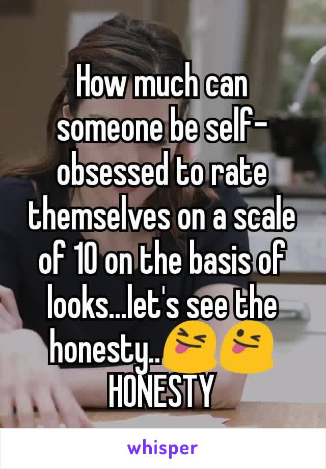 How much can someone be self-obsessed to rate themselves on a scale of 10 on the basis of looks...let's see the honesty..😝😜 HONESTY