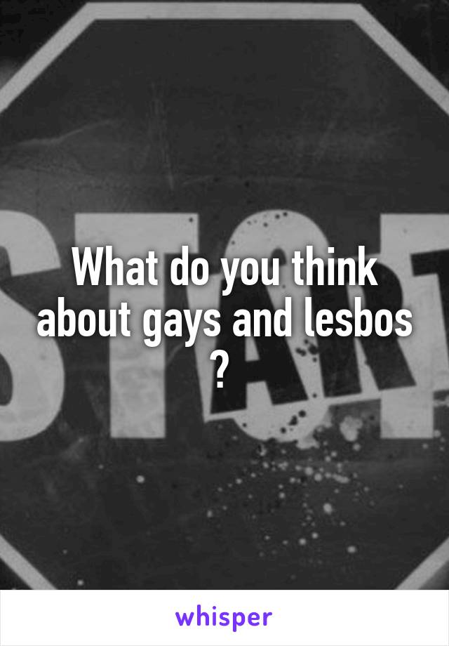 What do you think about gays and lesbos ? 