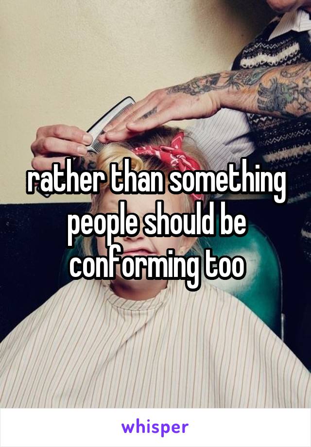 rather than something people should be conforming too