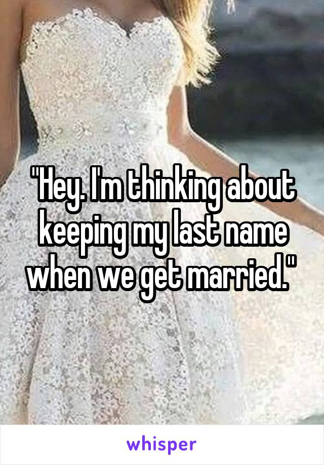 "Hey. I'm thinking about keeping my last name when we get married." 