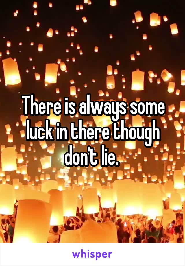 There is always some luck in there though don't lie. 