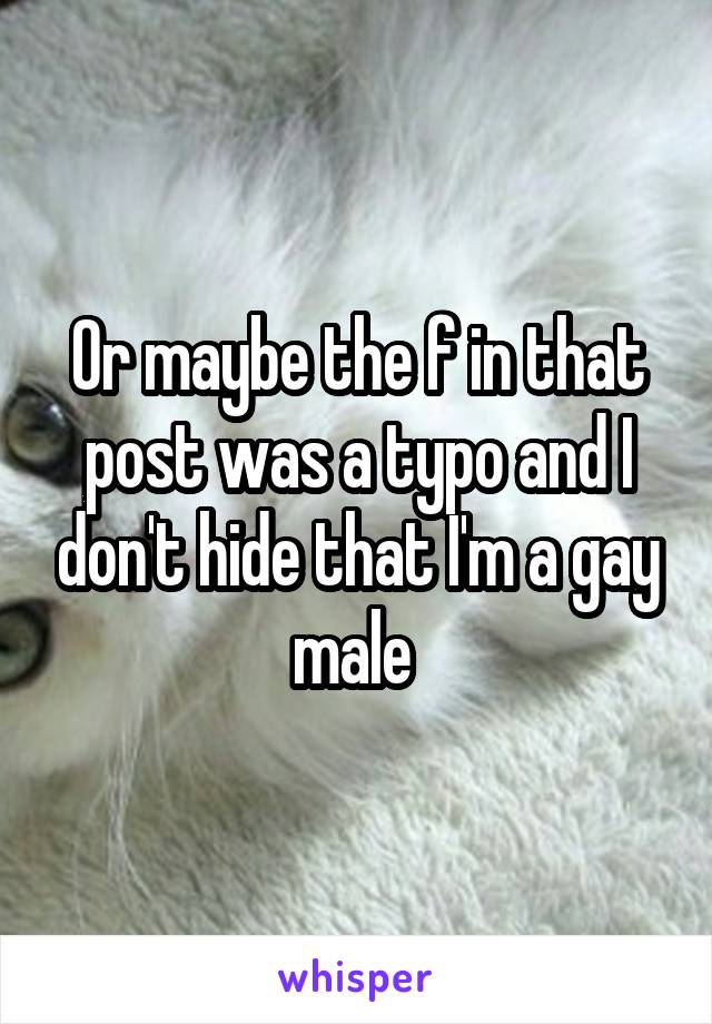 Or maybe the f in that post was a typo and I don't hide that I'm a gay male 
