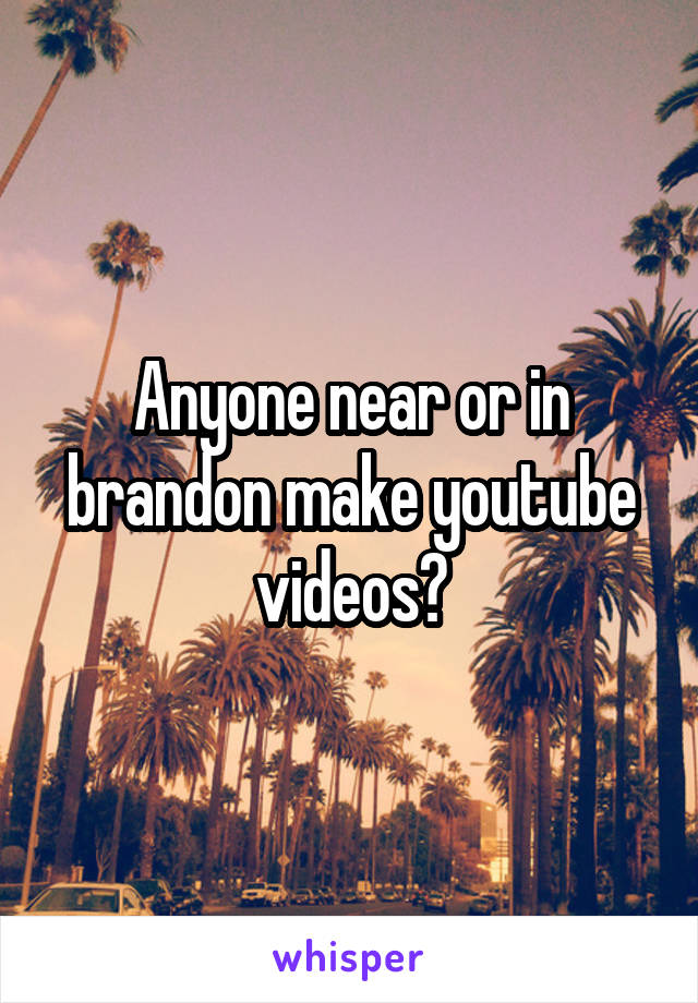 Anyone near or in brandon make youtube videos?