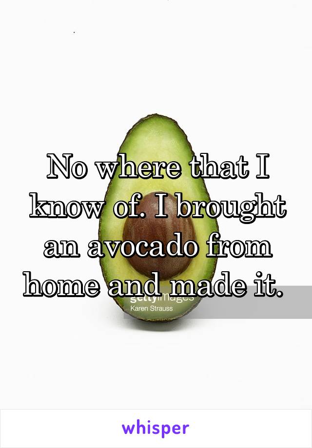 No where that I know of. I brought an avocado from home and made it. 