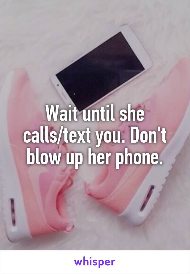Wait until she calls/text you. Don't blow up her phone.
