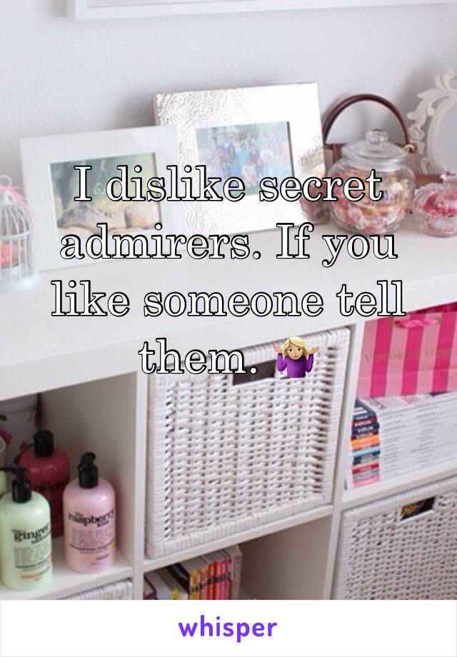 I dislike secret admirers. If you like someone tell them. 🤷🏼‍♀️