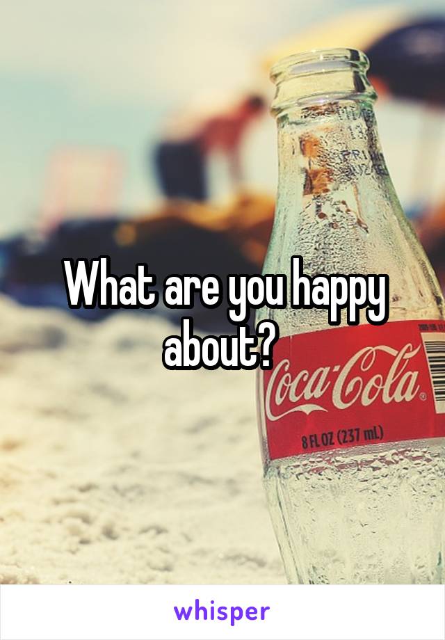 What are you happy about? 