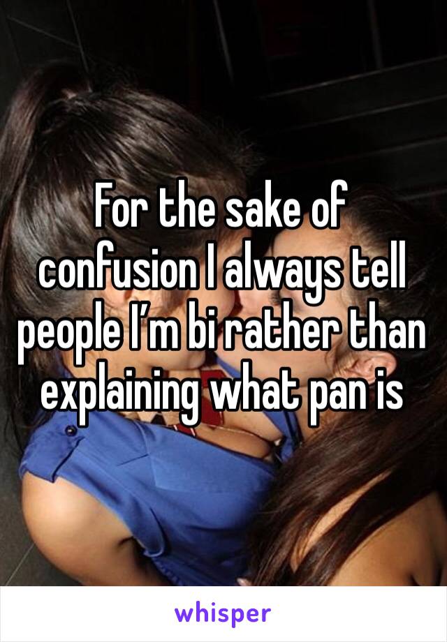 For the sake of confusion I always tell people I’m bi rather than explaining what pan is