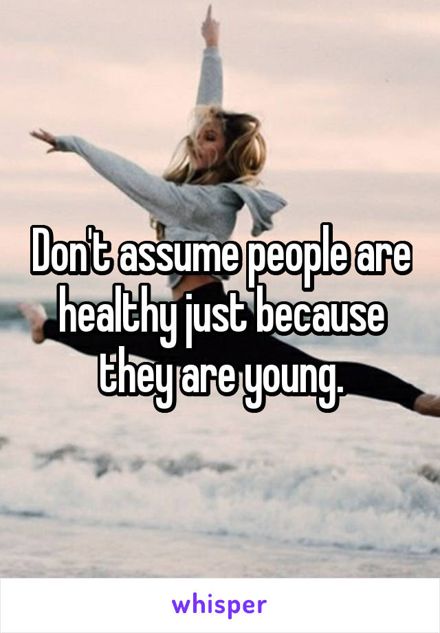 Don't assume people are healthy just because they are young.