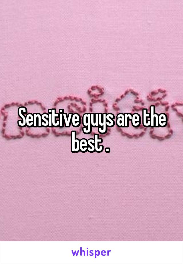 Sensitive guys are the best . 